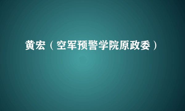 黄宏（空军预警学院原政委）