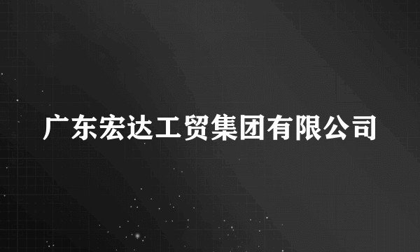广东宏达工贸集团有限公司