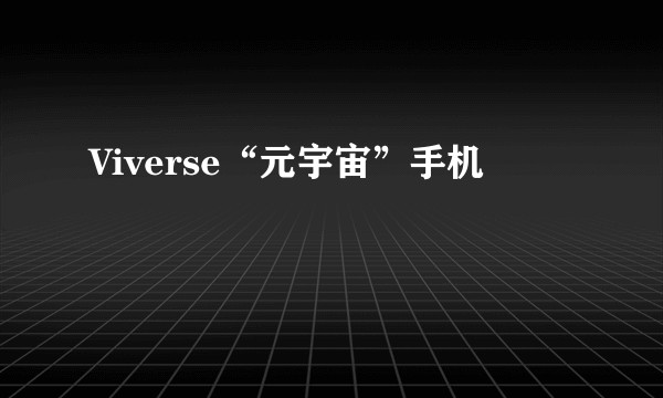 Viverse“元宇宙”手机