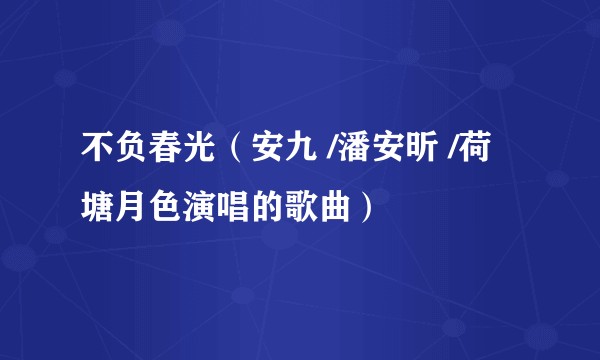 不负春光（安九 /潘安昕 /荷塘月色演唱的歌曲）
