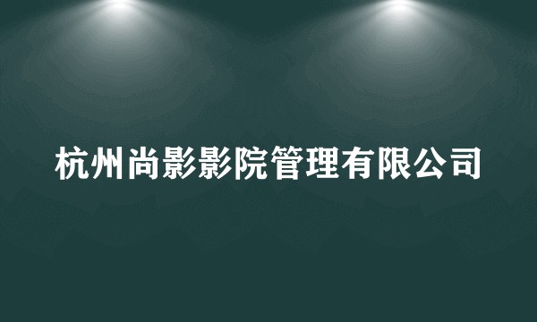 杭州尚影影院管理有限公司