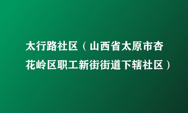 太行路社区(山西省太原市杏花岭区职工新街街道下辖社区)