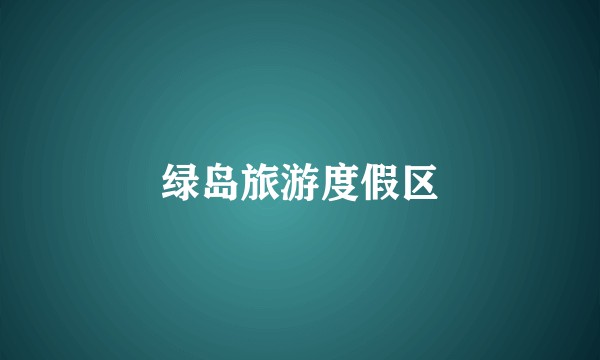 绿岛旅游度假区