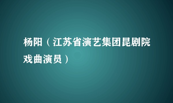 杨阳（江苏省演艺集团昆剧院戏曲演员）