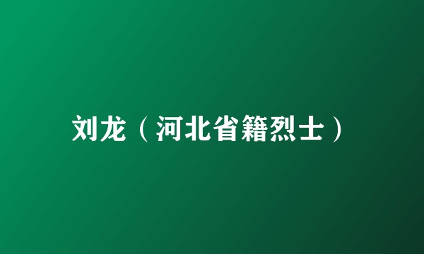 刘龙（河北省籍烈士）
