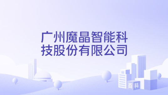 广州魔晶智能科技股份有限公司