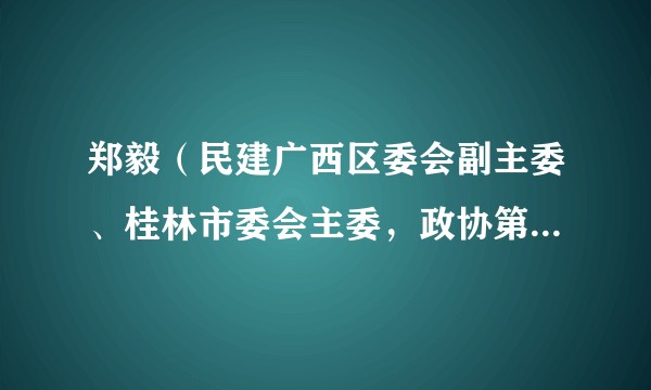 郑毅(民建广西区委会副主委、桂林市委会主委,政协第六届桂林市委员会副主席)