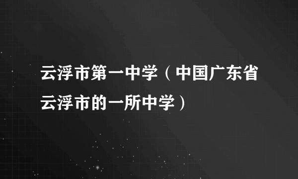云浮市第一中学（中国广东省云浮市的一所中学）