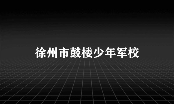 徐州市鼓楼少年军校