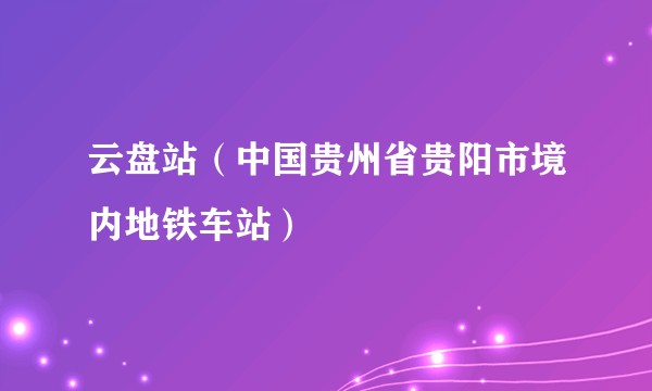 云盘站(中国贵州省贵阳市境内地铁车站)