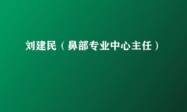 刘建民（鼻部专业中心主任）
