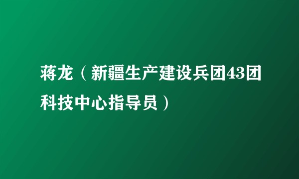 蒋龙（新疆生产建设兵团43团科技中心指导员）