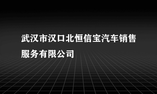 武汉市汉口北恒信宝汽车销售服务有限公司
