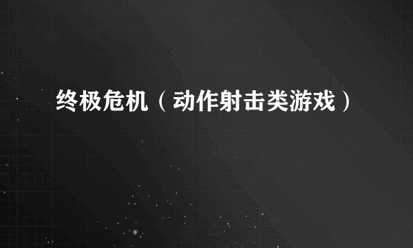 终极危机(动作射击类游戏)