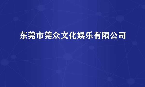 东莞市莞众文化娱乐有限公司