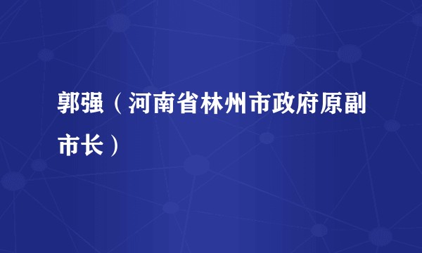 郭强（河南省林州市政府原副市长）