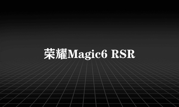 荣耀Magic6 RSR