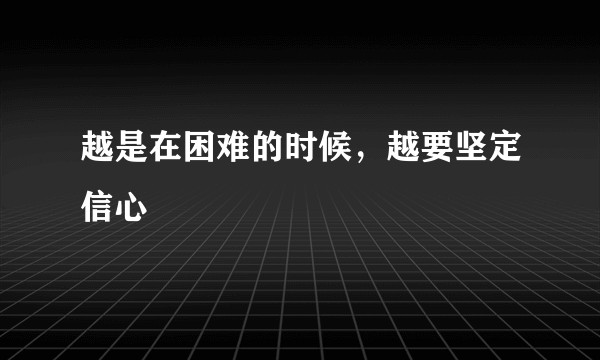 越是在困难的时候,越要坚定信心
