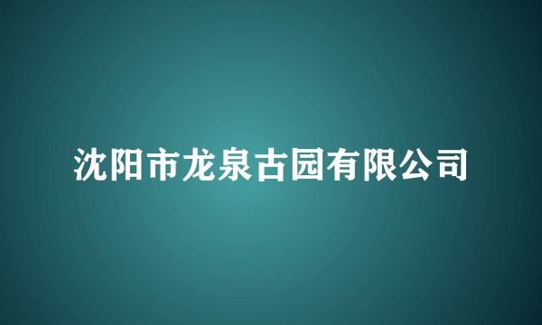 沈阳市龙泉古园有限公司