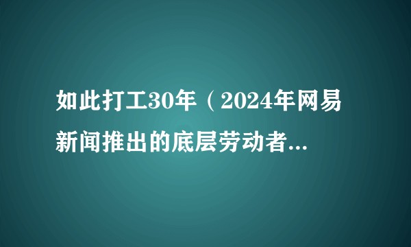 如此打工30年（2024年网易新闻推出的底层劳动者纪实短片）