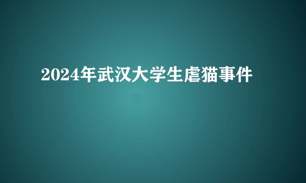 2024年武汉大学生虐猫事件