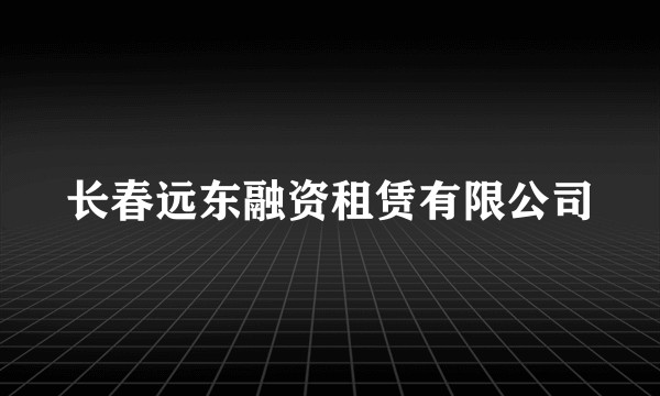 长春远东融资租赁有限公司