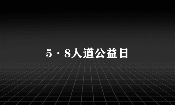 5·8人道公益日