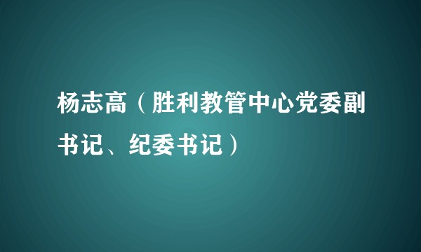 杨志高(胜利教管中心党委副书记、纪委书记)