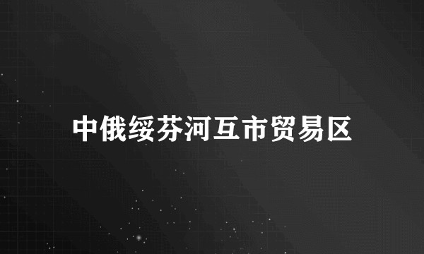 中俄绥芬河互市贸易区