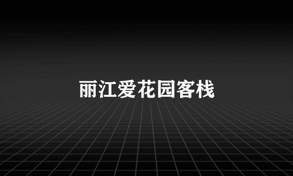 丽江爱花园客栈
