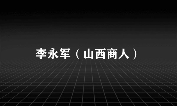 李永军（山西商人）