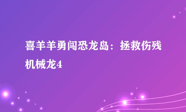 喜羊羊勇闯恐龙岛：拯救伤残机械龙4