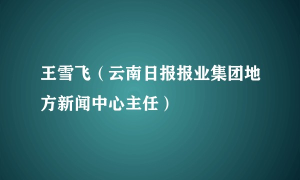 王雪飞(云南日报报业集团地方新闻中心主任)