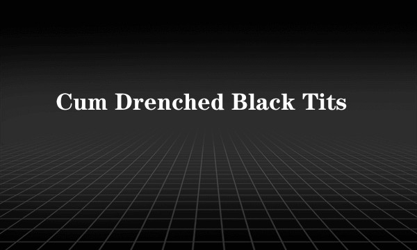 Cum Drenched Black Tits