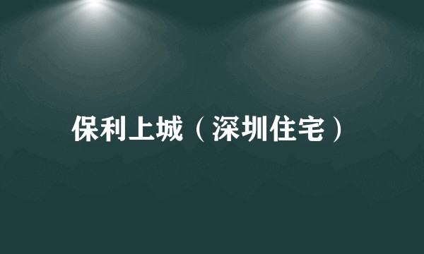 保利上城(深圳住宅)