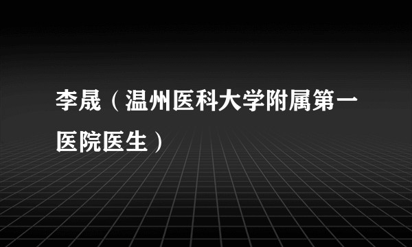 李晟(温州医科大学附属第一医院医生)