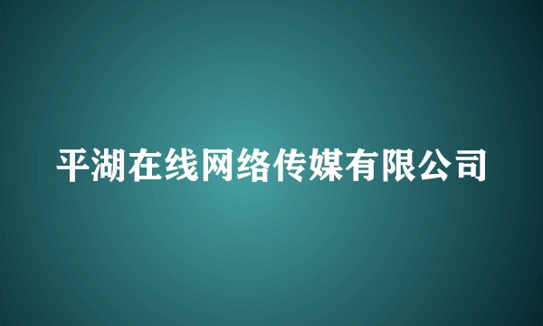 平湖在线网络传媒有限公司
