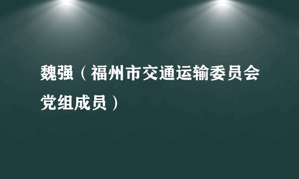 魏强（福州市交通运输委员会党组成员）