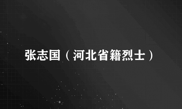张志国（河北省籍烈士）