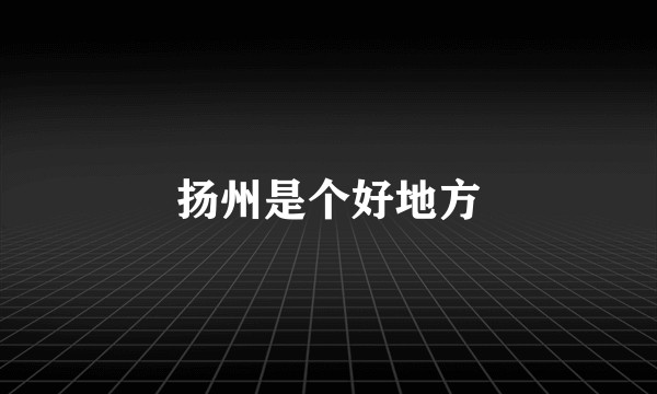 扬州是个好地方