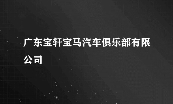 广东宝轩宝马汽车俱乐部有限公司