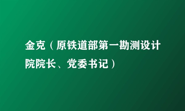 金克（原铁道部第一勘测设计院院长、党委书记）