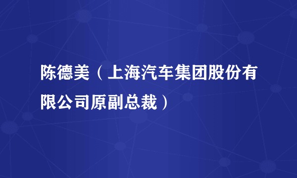 陈德美（上海汽车集团股份有限公司原副总裁）