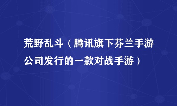 荒野乱斗（腾讯旗下芬兰手游公司发行的一款对战手游）
