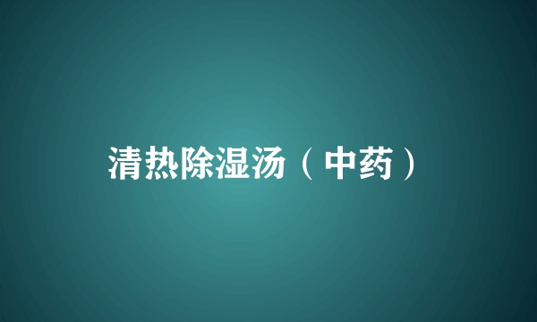 清热除湿汤（中药）