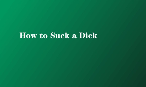 How to Suck a Dick