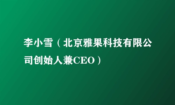 李小雪（北京雅果科技有限公司创始人兼CEO）
