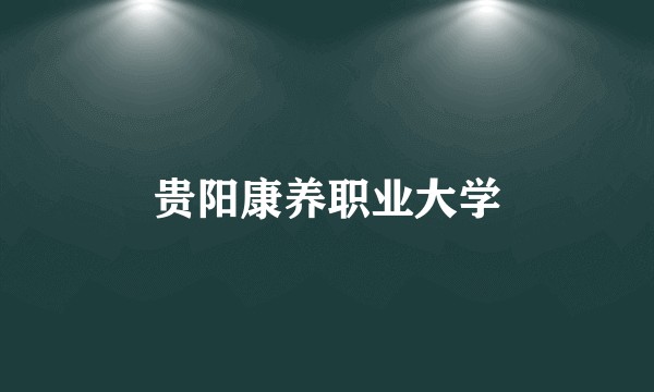 贵阳康养职业大学
