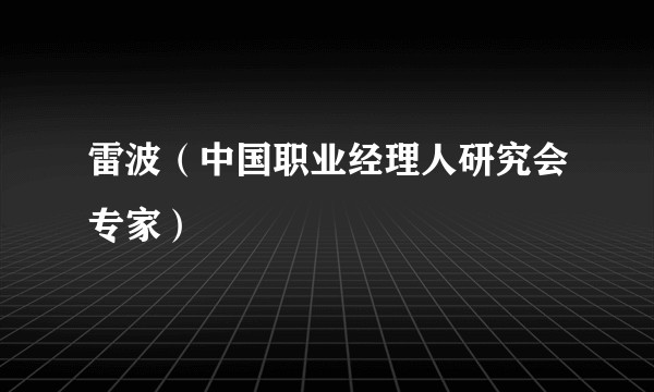 雷波（中国职业经理人研究会专家）