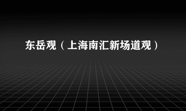 东岳观（上海南汇新场道观）